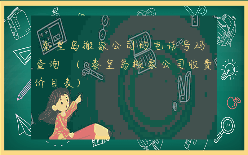 秦皇岛搬家公司的电话号码查询 (秦皇岛搬家公司收费价目表)